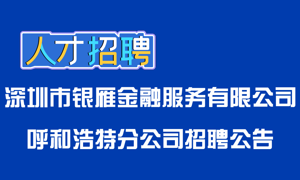 【名企招聘】深圳市银雁金融服务有限公司呼和浩特分公司招聘公告