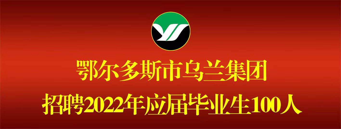 鄂尔多斯市乌兰集团招聘2022年应届毕业生100人