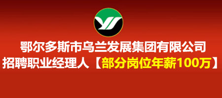 【百万年薪新增岗位】鄂尔多斯市乌兰发展集团有限公司招聘职业经